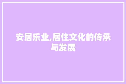 安居乐业,居住文化的传承与发展 英语单词