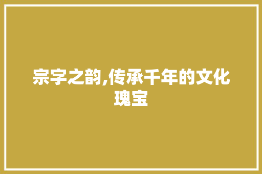 宗字之韵,传承千年的文化瑰宝