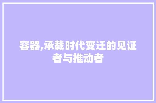 容器,承载时代变迁的见证者与推动者