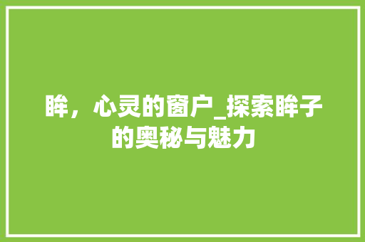 眸，心灵的窗户_探索眸子的奥秘与魅力