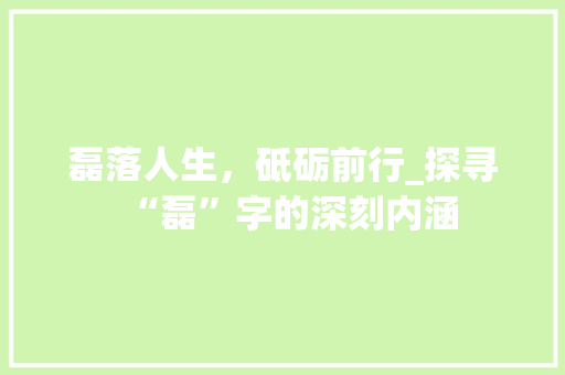 磊落人生，砥砺前行_探寻“磊”字的深刻内涵