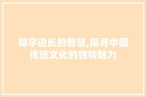 福字边长的智慧,探寻中国传统文化的独特魅力