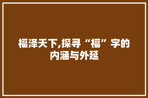 福泽天下,探寻“福”字的内涵与外延