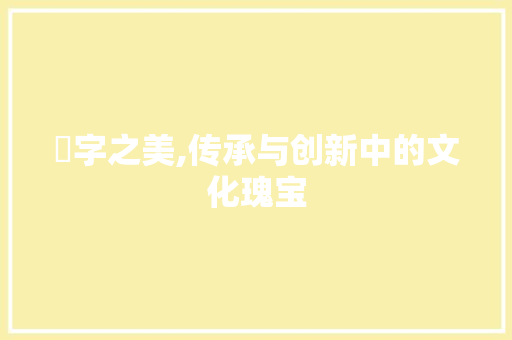 秾字之美,传承与创新中的文化瑰宝