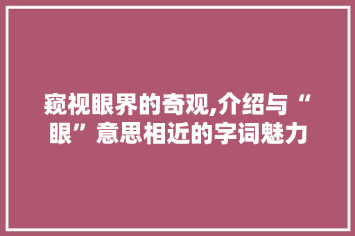 窥视眼界的奇观,介绍与“眼”意思相近的字词魅力