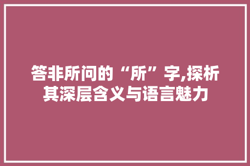 答非所问的“所”字,探析其深层含义与语言魅力 英语单词