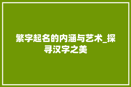 繁字起名的内涵与艺术_探寻汉字之美