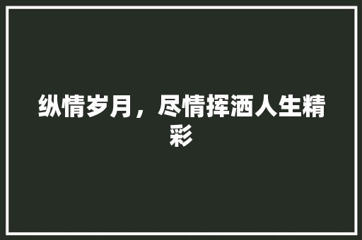 纵情岁月，尽情挥洒人生精彩