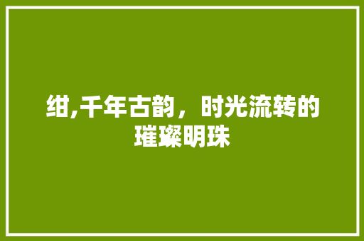 绀,千年古韵，时光流转的璀璨明珠