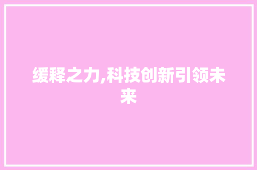 缓释之力,科技创新引领未来