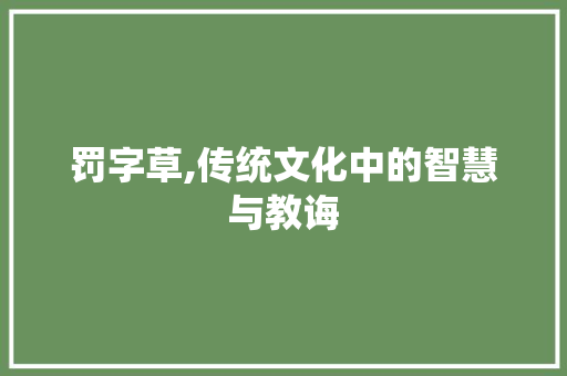 罚字草,传统文化中的智慧与教诲