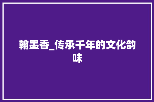 翰墨香_传承千年的文化韵味