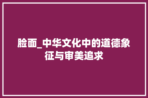 脸面_中华文化中的道德象征与审美追求