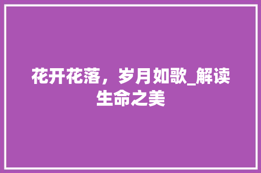 花开花落，岁月如歌_解读生命之美