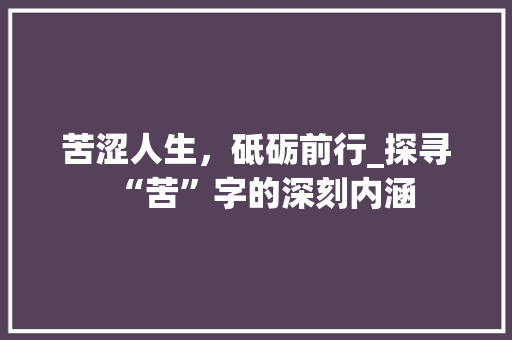 苦涩人生，砥砺前行_探寻“苦”字的深刻内涵