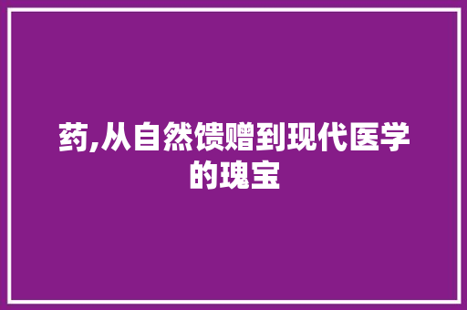 药,从自然馈赠到现代医学的瑰宝 诗词佳句