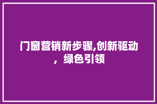 门窗营销新步骤,创新驱动，绿色引领