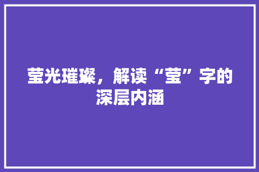 莹光璀璨，解读“莹”字的深层内涵