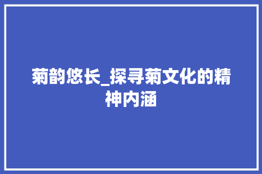 菊韵悠长_探寻菊文化的精神内涵