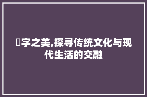菳字之美,探寻传统文化与现代生活的交融