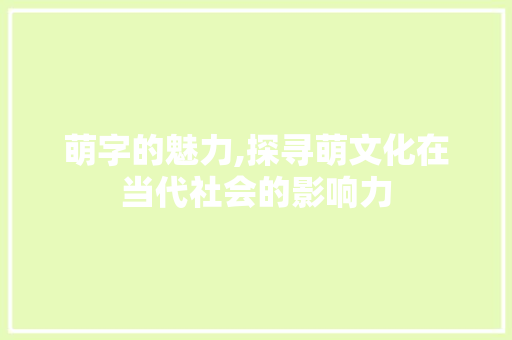 萌字的魅力,探寻萌文化在当代社会的影响力 问答
