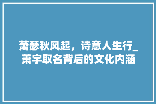萧瑟秋风起，诗意人生行_萧字取名背后的文化内涵