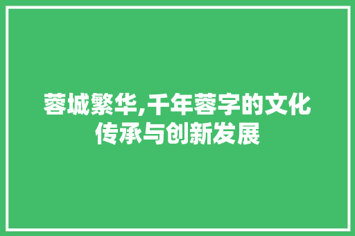 蓉城繁华,千年蓉字的文化传承与创新发展