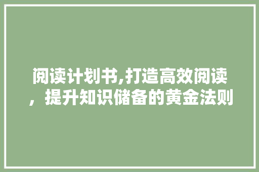 阅读计划书,打造高效阅读，提升知识储备的黄金法则