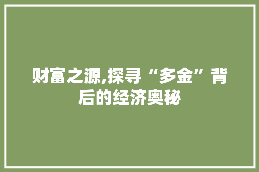 财富之源,探寻“多金”背后的经济奥秘