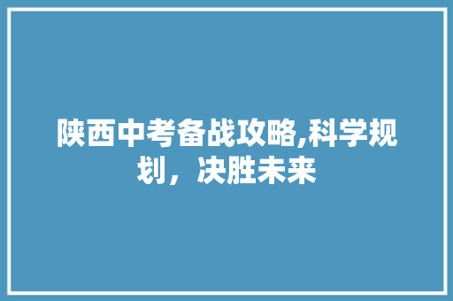 陕西中考备战攻略,科学规划，决胜未来