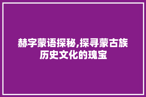 赫字蒙语探秘,探寻蒙古族历史文化的瑰宝