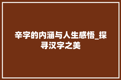 辛字的内涵与人生感悟_探寻汉字之美