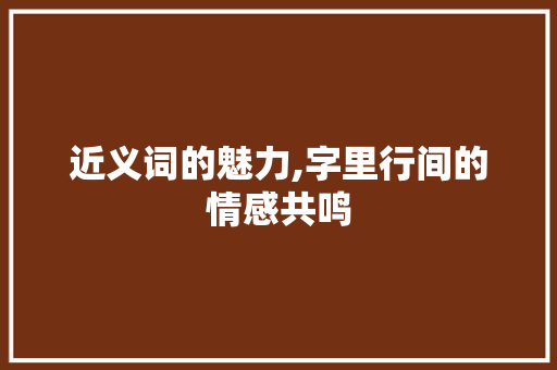 近义词的魅力,字里行间的情感共鸣