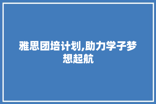 雅思团培计划,助力学子梦想起航 英语单词