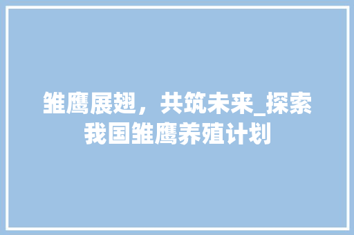 雏鹰展翅，共筑未来_探索我国雏鹰养殖计划
