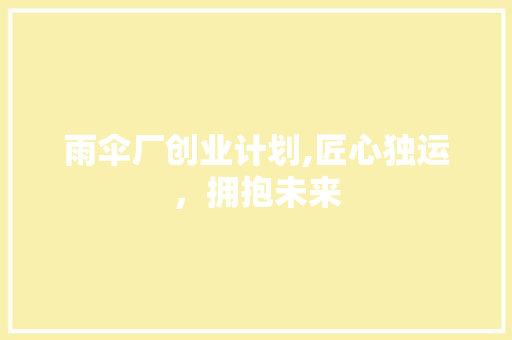 雨伞厂创业计划,匠心独运，拥抱未来