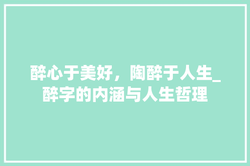 醉心于美好，陶醉于人生_醉字的内涵与人生哲理