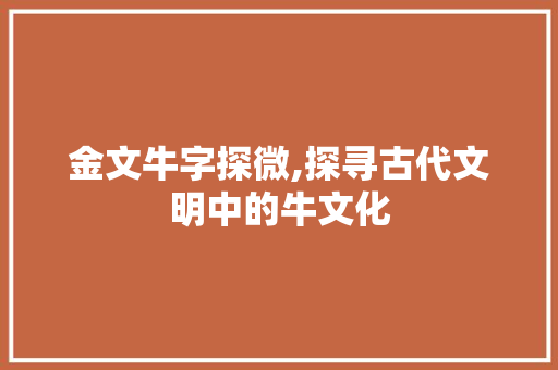 金文牛字探微,探寻古代文明中的牛文化
