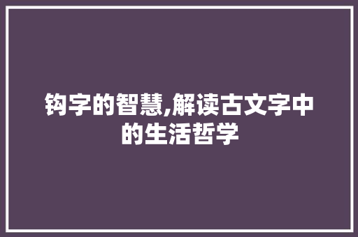 钩字的智慧,解读古文字中的生活哲学