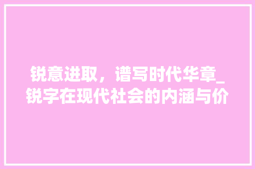 锐意进取，谱写时代华章_锐字在现代社会的内涵与价值