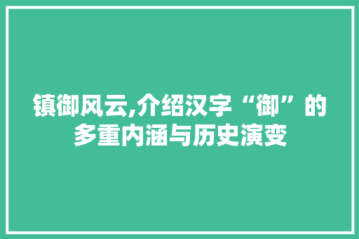 镇御风云,介绍汉字“御”的多重内涵与历史演变
