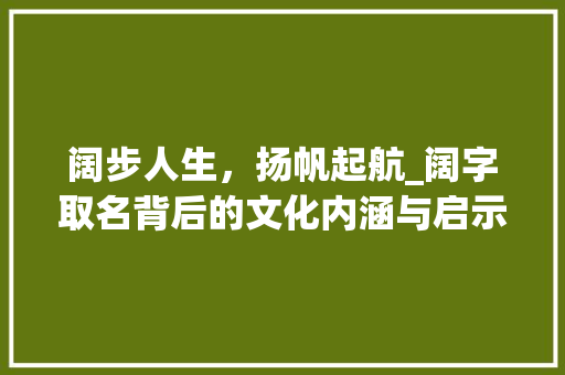 阔步人生，扬帆起航_阔字取名背后的文化内涵与启示