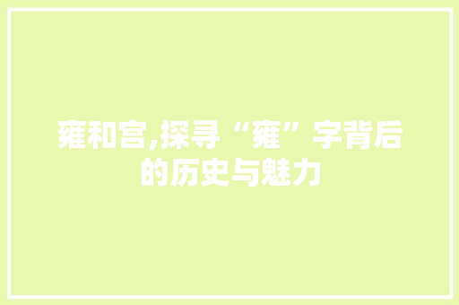 雍和宫,探寻“雍”字背后的历史与魅力