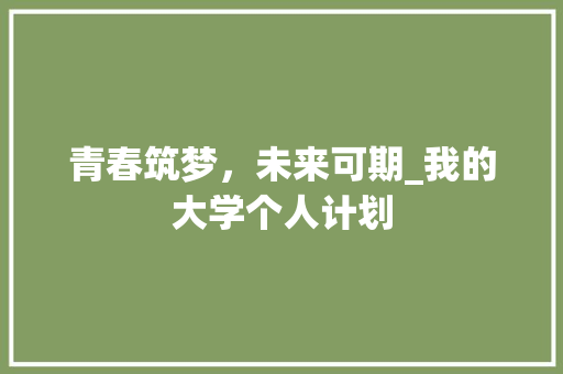 青春筑梦，未来可期_我的大学个人计划