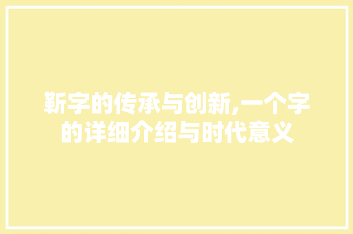 靳字的传承与创新,一个字的详细介绍与时代意义