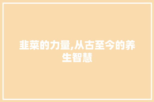 韭菜的力量,从古至今的养生智慧