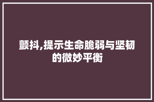 颤抖,提示生命脆弱与坚韧的微妙平衡 问答
