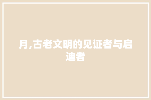 月,古老文明的见证者与启迪者