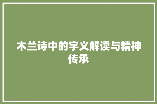 木兰诗中的字义解读与精神传承