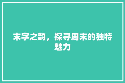 末字之韵，探寻周末的独特魅力